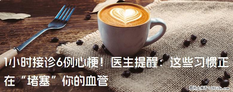 1小时接诊6例心梗！医生提醒：这些习惯正在“堵塞”你的血管 - 驻马店生活资讯 - 驻马店28生活网 zmd.28life.com